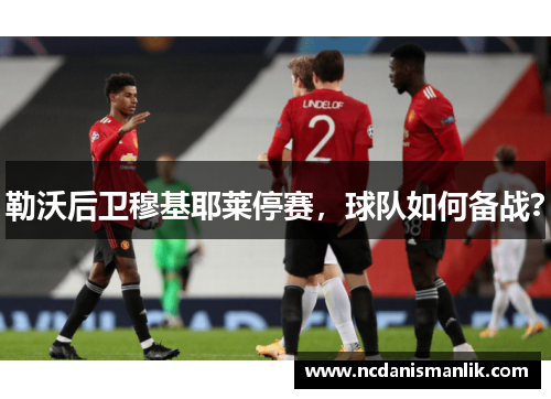 勒沃后卫穆基耶莱停赛,球队如何备战?