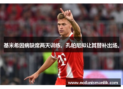 基米希因病缺席两天训练，孔帕尼拟让其替补出场。